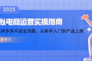 【第8977期】虚拟电商运营实操指南，涵盖拼多多开店全流程，从新手入门到产品上架