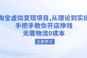 【第9042期】淘宝虚拟变现项目，从理论到实操，手把手教你开店挣钱，无需物流0成本