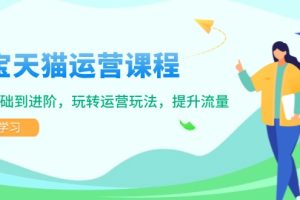 【第8904期】淘宝天猫运营课程，覆盖基础到进阶，玩转运营玩法，提升流量