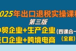 【第9573期】2025年出口退税实操课程，外贸企业+生产企业+进口企业+跨境电商