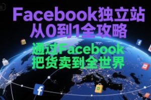 【第9553期】Facebook独立站从0到1全攻略，通过FacebooK把货卖到全世界