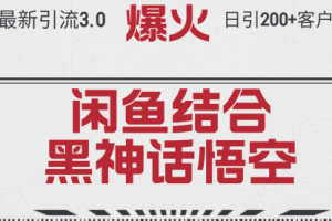 【第8202期】最新引流3.0闲鱼结合《黑神话悟空》单日引流200+客户，抓住热点