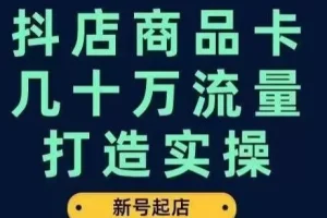 【第6084期】抖店商品卡流量打造实操，从新号起店到一天几十万搜索、推荐流量完整实操