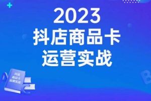 【第5790期】抖店商品卡运营思路：实战店铺搭建-选品-达人玩法-商品卡流-起店高阶