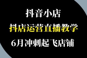 【第5260期】抖音店铺怎么运营：0基础抖店运营实操，零基础开店设置全流程，截流选品玩法技术