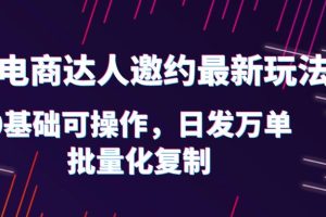 【第5188期】抖店邀请达人推广项目：抖店电商达人邀约最新玩法，0基础日发万单，批量化复制！