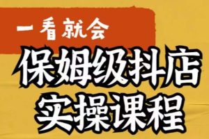 【第5119期】抖店怎么做起来：以实操落地步骤，抖店快速起店运营实操教程