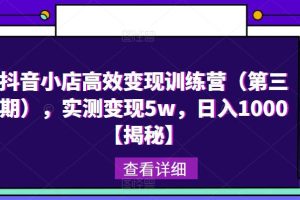 【第4943期】抖音小店怎么运营：抖音小店高效变现训练营（第三期）,实测变现日入1000+