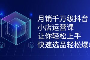 【副业2584期】抖音小店怎么做：月销千万级小店选品爆单运营（12节视频教程）