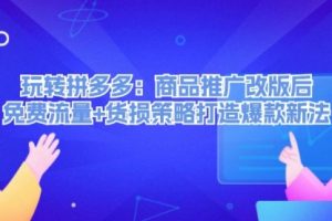 【第8217期】玩转拼多多：商品推广改版后，免费流量+货损策略打造爆款新法