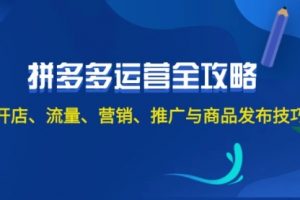 【第8174期】2024拼多多运营全攻略：开店、流量、营销、推广与商品发布技巧