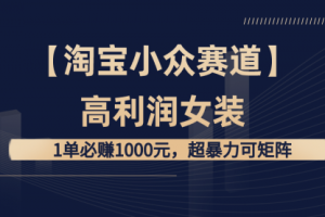【第6818期】【淘宝小众赛道】高利润女装： 1单必赚1000元，超暴力可矩阵