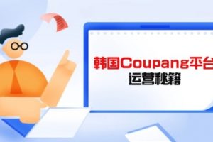 【第9263期】Coupang平台运营秘籍，酷胖卖家必修课，助力卖家提升平台竞争力