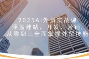 【第8985期】2025AI外贸实战课：涵盖建站、开发、营销, 从零到三全面掌握外贸技能