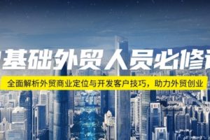 【第8933期】0基础外贸人员必修课：全面解析外贸商业定位与开发客户技巧