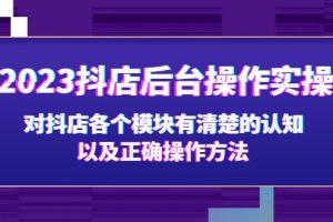 【第4425期】抖店操作教程：2023抖店后台操作实操，对抖店各个模块的正确操作方法