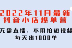 【副业3982】抖音小店怎么运营：2022年11月最新抖音小店爆单营：无需直播拍短视频，日出1000单