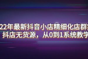 【副业3898】抖音小店无货源怎么做：2022年最新抖音小店无货源精细化店群实战