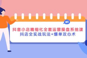 【副业3878】抖音小店怎么运营：抖店全实战玩法+爆单攻心术+全套运营操盘课