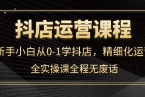 【副业3854】抖店如何运营：抖店新手从0-1学抖店，精细化运营全实操