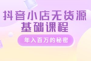 【副业3580】抖店无货源怎么做：抖音小店无货源，年入百万全套教程