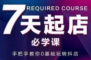 【副业3342期】抖店怎么运营：7天教你0基础玩转抖店，实操抖店爆单技术