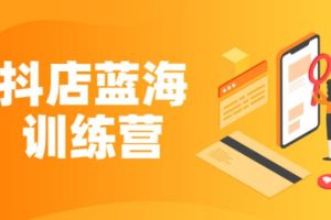 【副业2750期】抖音小店蓝海训练营项目：快速复制，执行赚钱