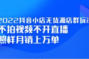 【副业2712期】2022抖店无货源店群最新玩法：不拍视频不开直播，月销万单