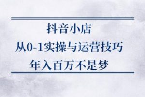【副业2695期】抖音小店无货源运营全攻略：抖音小店从0-1实操与运营技巧
