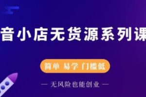 【副业2684期】抖店无货源玩法：零基础快速上手抖音小店（视频教程）