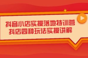 【副业2664期】抖音小店好不好做：抖店快速起店四种玩法实战讲解（干货视频）