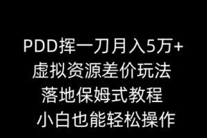 【第6995期】PDD挥一刀月入5万+，虚拟资源差价玩法，落地保姆式教程，小白也能轻松操作