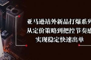 【第8884期】亚马逊站外新品打爆系列，从定价策略到把控节奏感，实现稳定快速出单