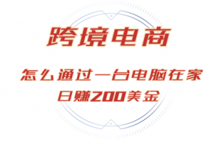 【第8465期】日赚200美金的跨境电商赛道,如何在家通过一台电脑把货卖到全世界