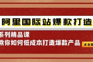 【副业3869】阿里国际站运营：爆款打造系列精品课，教你低成本打造爆款产品