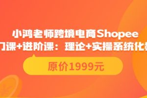 【副业3659】shopee怎么注册开店：小鸿老师跨境电商Shopee入门课+进阶课（价值1999）