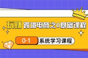 【副业3390期】跨境电商运营：新手0基础玩赚跨境电商（20节视频课）