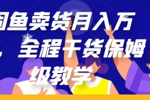 【第6182期】闲鱼卖货月入万加，全程干货保姆级教学【揭秘】