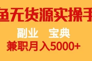【第6107期】副业赚钱宝典，兼职月入5000+，闲鱼无货源实操手册【揭秘】