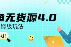 【第5497期】闲鱼无货源怎么做：适合新手小白， 咸鱼无货源4.0实操保姆级玩法