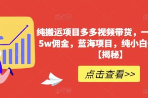 【第5319期】多多视频带货教程：纯搬运项目多多视频带货，一个月搞了5w佣金，纯小白也能操作