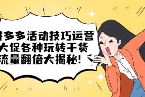 【第4659期】拼多多怎么开店运营：拼多多活动技巧运营，大促各种玩转干货，流量翻倍大揭秘