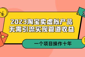 【第4620期】淘宝虚拟店铺怎么做：2023淘宝卖虚拟产品能操作十年，无需引流实现管道收益