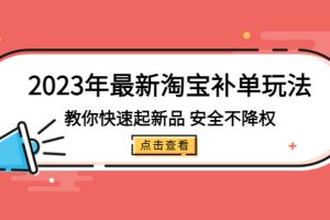 【第4488期】淘宝补单是怎么操作：2023年最新淘宝补单玩法，教你安全快速起·新品