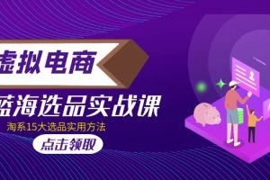 【第4409期】虚拟电商怎么做：虚拟电商 · 蓝海选品实战课，淘系15大选品实用方法