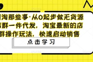 【副业4349期】2023淘宝无货源店群项目：从0起步做无货源店群一件代发，淘宝最新店群操作玩法