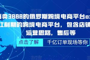 【第4535期】ozon跨境电商怎么样：俄罗斯跨境电商ozon平台运营全套教程