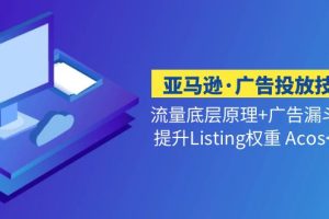 【第4400期】亚马逊·广告投放技巧：流量底层+广告漏斗逻辑+提升Listing权重 Acos