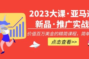 【副业4361期】跨境电商怎么做：2023亚马逊新品·推广实战，价值百万美金的精简课程