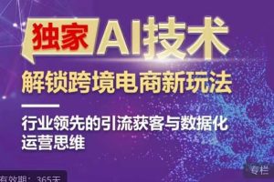 【第5396期】跨境电商怎么做：AI技术&ChatGPT解锁跨境电商新玩法，引流获客与数据化运营思维